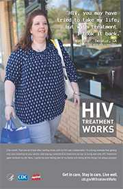 CDC Campaign poster of Katrina, a person living with HIV since 2007: HIV, you may have tried to take my life, but with treatment I took it back, says Katrina of Decatur, GA. One month. That was all it took after starting meds until my HIV was undetectable. I’m a living example that getting into care, listening to your doctor, and staying committed to treatment are key to living well with HIV. Treatment gave me back my life. Now, I spend my time taking care of my family and doing all the things I’ve always enjoyed. HIV Treatment Works. Get in Care. Stay in Care. Live Well. Visit cdc.gov/HIVTreatmentWorks.