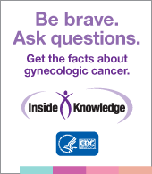 Be brave. Ask questions. Get the facts about gynecologic cancer.