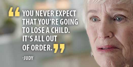 You never expect you're going to lose a child. It's all out of order. -Judy