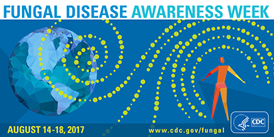 Fungal Disease Awareness Week August 14-18, 2017