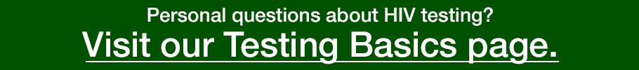 Personal questions about HIV testing? Visit our Testing Basics page.