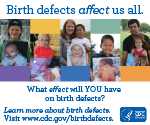 Birth defects affect us all. What effect will you have on birth defects? Learn more about birth defects visit www.cdc.gov/birthdefects