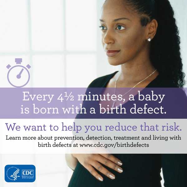 Every 4.5 minutes a baby is born with a birth defect. We want to help you reduce that risk. Learn more about prevention, detection, treatment and living with birth defects at www.cdc.gov/birthdefect