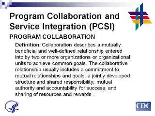 Program Collaboration & Service Integration Program Collaboration Definition: Collaboration describes a mutually beneficial and well-defined relationship entered into by two or more organizations or organizational units to achieve common goals. The collaborative relationship usually includes a commitment to mutual relationships and goals; a jointly developed structure and shared responsibility; mutual authority and accountability for success; and sharing of resources and rewards.