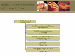 HDHHS Disease Prevention and Control Division Dr. Catherine Troisi Assistant Director Chief Physician, Communicable Diseases Dr. Juanetta Irby Health Promotion and Education Dr. Patsy Cano Bureau Chief HIV/STD and Viral Hepatitis Prevention Marlene McNeese-Ward Bureau Chief Jail Health Manuel Perez Bureau Chief Tuberculosis Prevention and Control Dr. Mitchel Abramsky Bureau Chief