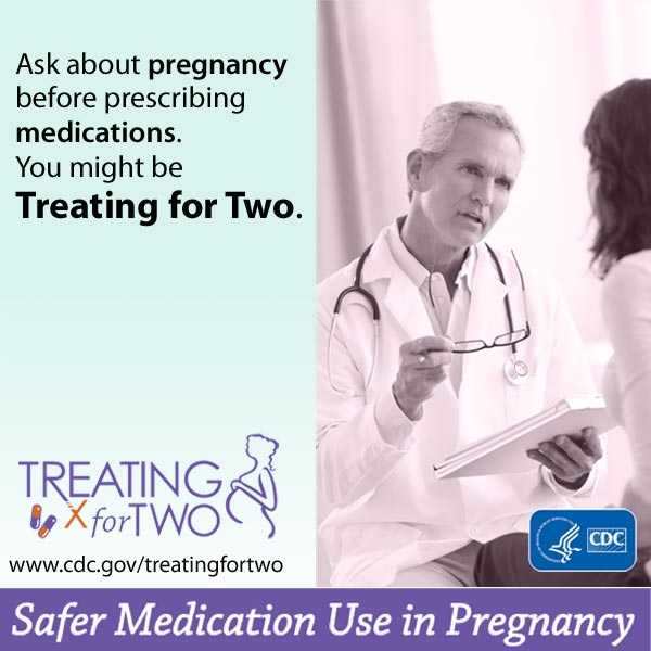 When prescribing medications you might be Treating for Two. afer medication use in pregnancy. Visit: http://www.cdc.gov/treatingfortwo to learn more.