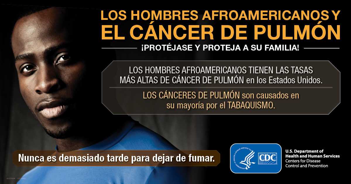 Los hombres afroamericanos y el cáncer de pulmón. ¡Protéjase y proteja a su familia! Los hombres afroamericanos tienen las tasas más altas de cáncer de pulmón en los Estados Unidos. Los cánceres de pulmón son causados en su mayoría por el tabaquismo. Nunca es demasiado tarde para dejar de fumar.