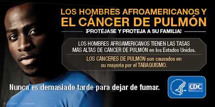 Los hombres afroamericanos y el cáncer de pulmón. ¡Protéjase y proteja a su familia! Los hombres afroamericanos tienen las tasas más altas de cáncer de pulmón en los Estados Unidos. Los cánceres de pulmón son causados en su mayoría por el tabaquismo. Nunca es demasiado tarde para dejar de fumar.